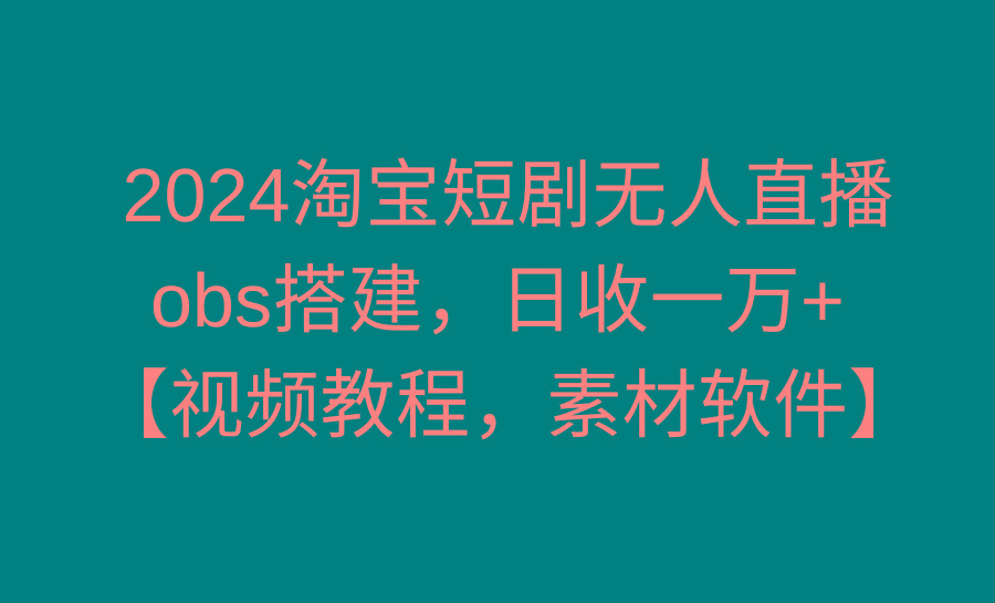 2024淘宝短剧无人直播3.0，obs搭建，日收一万+，【视频教程，附素材软件】-天韵资源网