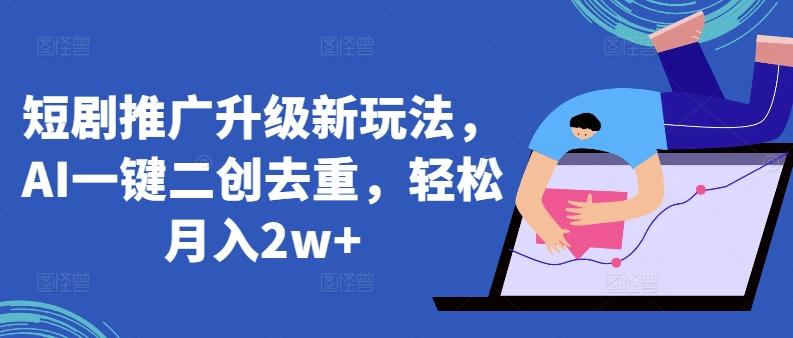 短剧推广升级新玩法，AI一键二创去重，轻松月入2w+【揭秘】-天韵资源网