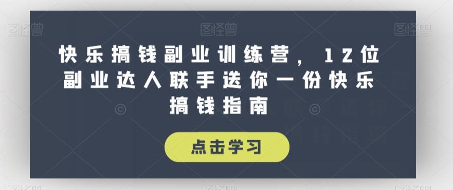 快乐搞钱副业训练营，12位副业达人联手送你一份快乐搞钱指南-天韵资源网