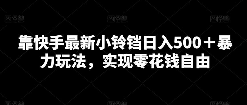 靠快手最新小铃铛日入500＋暴力玩法，实现零花钱自由-天韵资源网