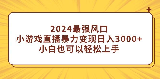 (9342期)2024最强风口，小游戏直播暴力变现日入3000+小白也可以轻松上手-天韵资源网