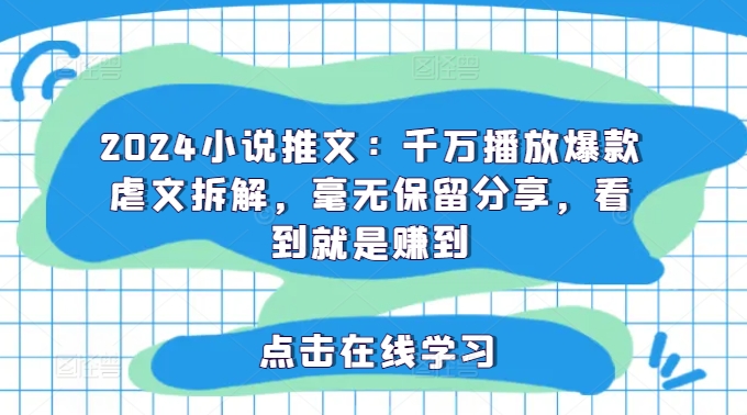 2024小说推文：千万播放爆款虐文拆解，毫无保留分享，看到就是赚到-天韵资源网