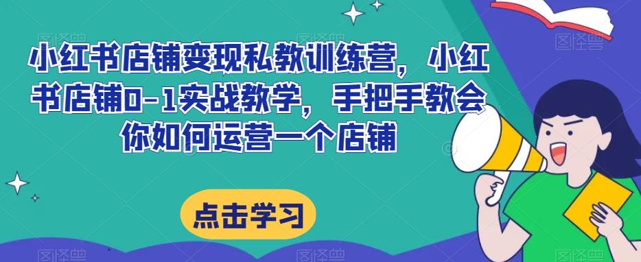 小红书店铺变现私教训练营，小红书店铺0-1实战教学，手把手教会你如何运营一个店铺-天韵资源网