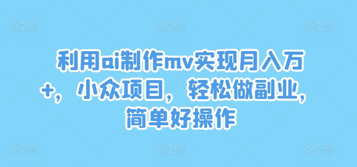 利用ai制作mv实现月入万+，小众项目，轻松做副业，简单好操作【揭秘】-天韵资源网