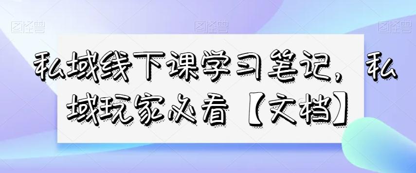 私域线下课学习笔记，​私域玩家必看【文档】-天韵资源网