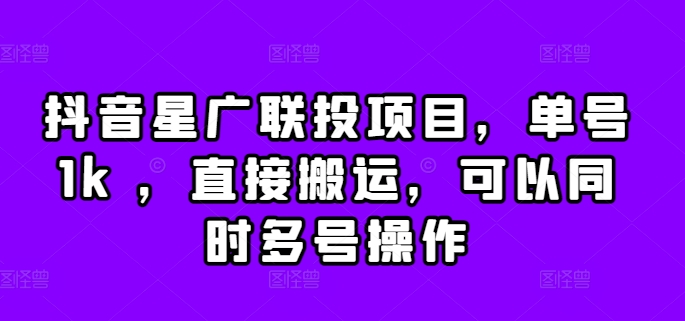 抖音星广联投项目，单号1k ，直接搬运，可以同时多号操作【揭秘】-天韵资源网