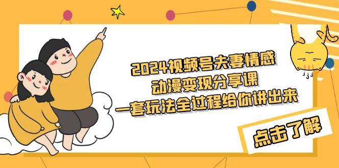 (9265期)2024视频号夫妻情感动漫变现分享课 一套玩法全过程给你讲出来(教程+素材)-天韵资源网