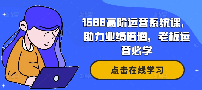 1688高阶运营系统课，助力业绩倍增，老板运营必学-天韵资源网