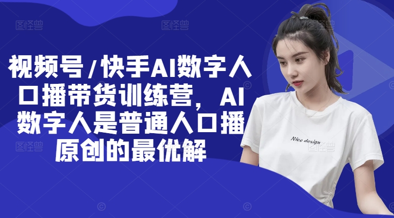 视频号/快手AI数字人口播带货训练营，AI数字人是普通人口播原创的最优解-天韵资源网