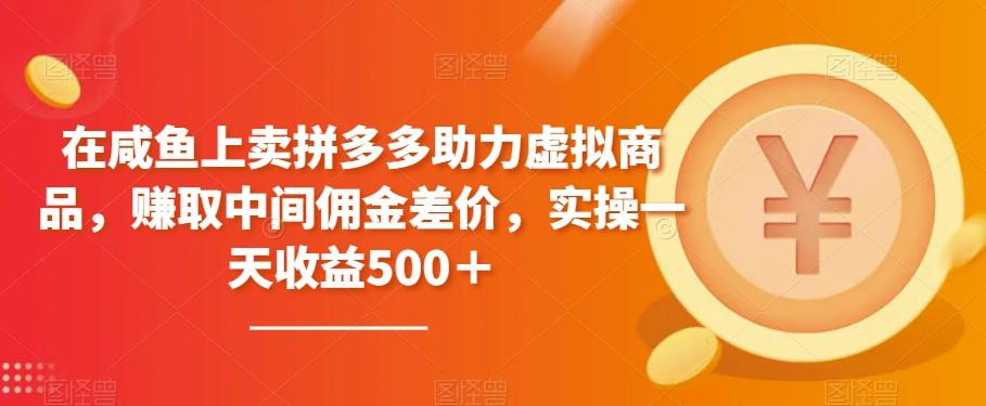 在咸鱼上卖拼多多助力虚拟商品，赚取中间佣金差价，实操一天收益500＋-天韵资源网