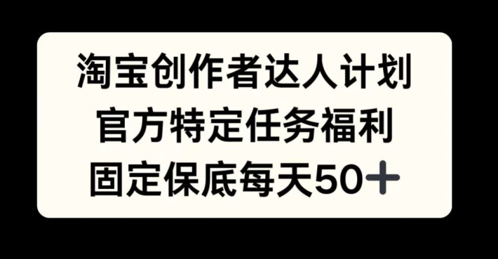 淘宝创作者达人计划，官方特定任务福利，固定保底每天50+【揭秘】-天韵资源网