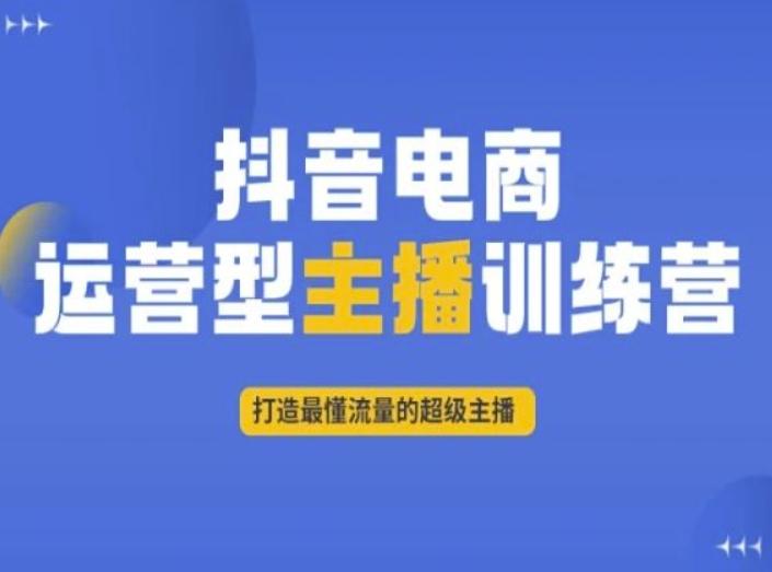抖音电商运营型主播训练营，打造最懂流量的超级主播-天韵资源网