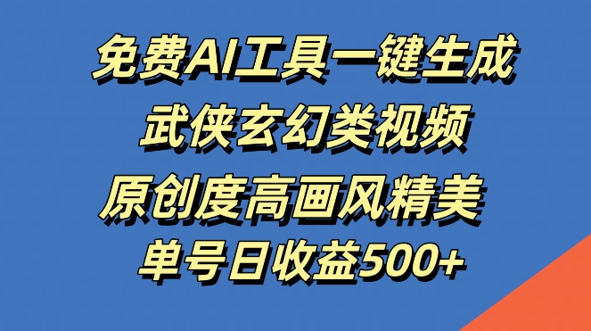 免费AI工具一键生成武侠玄幻类视频，原创度高画风精美，单号日收益几张【揭秘】-天韵资源网