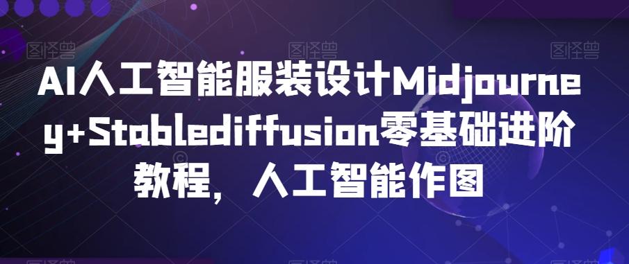 AI人工智能服装设计Midjourney+Stablediffusion零基础进阶教程，人工智能作图-天韵资源网