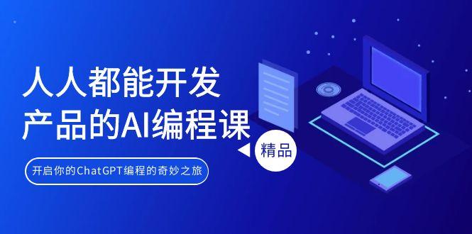 人人都能 开发产品的AI编程课，开启你的ChatGPT编程的奇妙之旅-天韵资源网