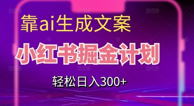 靠AI生成文案，小红书掘金计划，轻松日入300+【揭秘】-天韵资源网