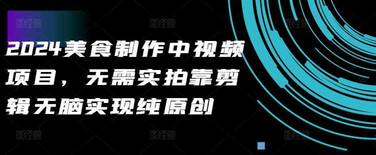 2024美食制作中视频项目，无需实拍靠剪辑无脑实现纯原创-天韵资源网