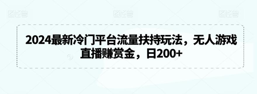 2024最新冷门平台流量扶持玩法，无人游戏直播赚赏金，日200+【揭秘】-天韵资源网