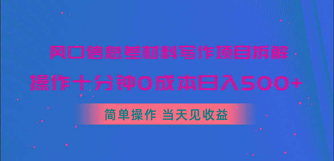 风口信息差材料写作项目拆解，操作十分钟0成本日入500+，简单操作当天…-天韵资源网
