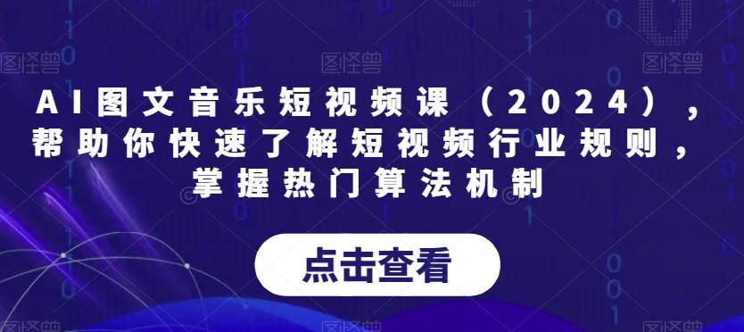 AI图文音乐短视频课(2024),帮助你快速了解短视频行业规则，掌握热门算法机制-天韵资源网