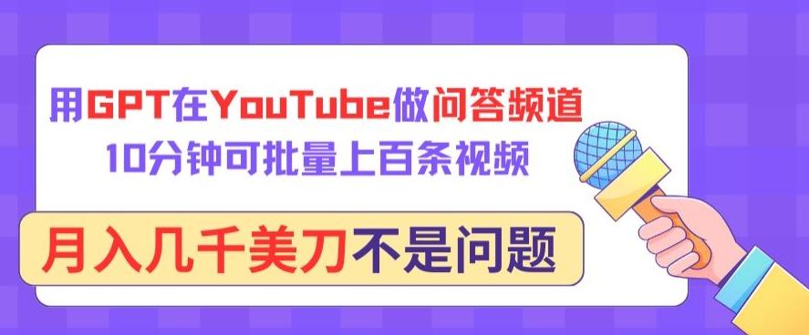 用GPT在YouTube做问答频道，10分钟可批量上百条视频，月入几千美刀不是问题【揭秘】-天韵资源网
