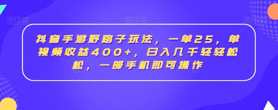 抖音手游野路子玩法，一单25，单视频收益400+，日入几千轻轻松松，一部手机即可操作【揭秘】-天韵资源网