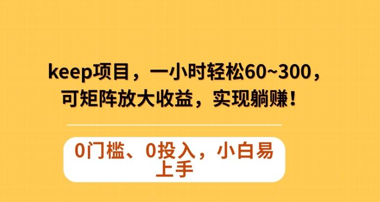 Keep蓝海项目，一小时轻松60~300＋，可矩阵放大收益，可实现躺赚【揭秘】-天韵资源网