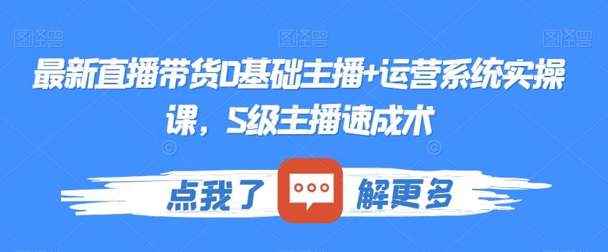 最新直播带货0基础主播+运营系统实操课，S级主播速成术-天韵资源网