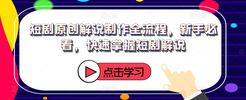 短剧原创解说制作全流程，新手必看，快速掌握短剧解说-天韵资源网