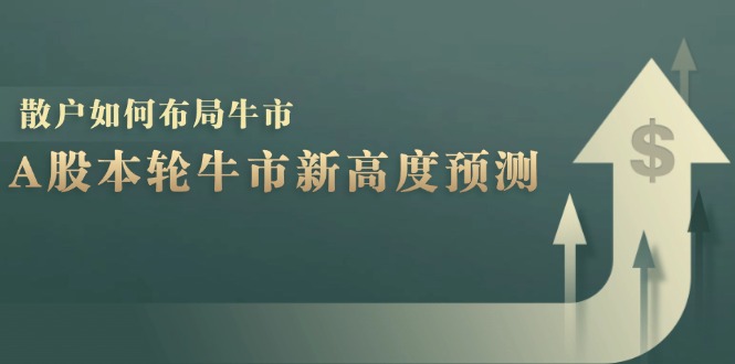 A股本轮牛市新高度预测：数据统计揭示最高点位，散户如何布局牛市？-天韵资源网