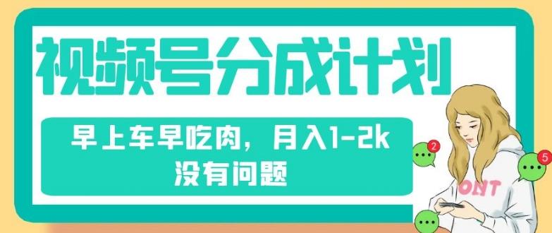 视频号分成计划，纯搬运不需要剪辑去重，早上车早吃肉，月入1-2k没有问题-天韵资源网