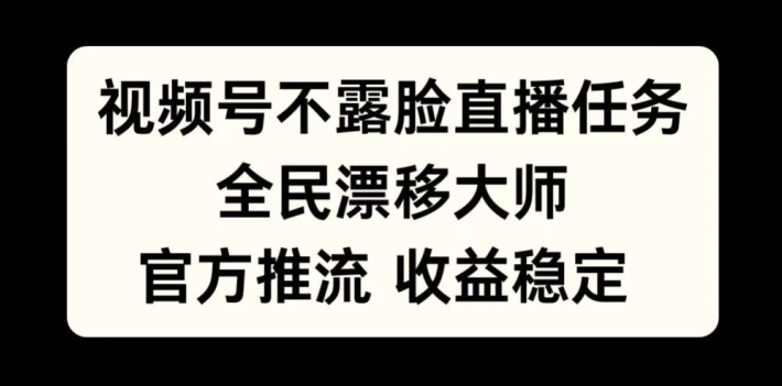 视频号不露脸直播任务，全民漂移大师，官方推流，收益稳定，全民可做【揭秘】-天韵资源网