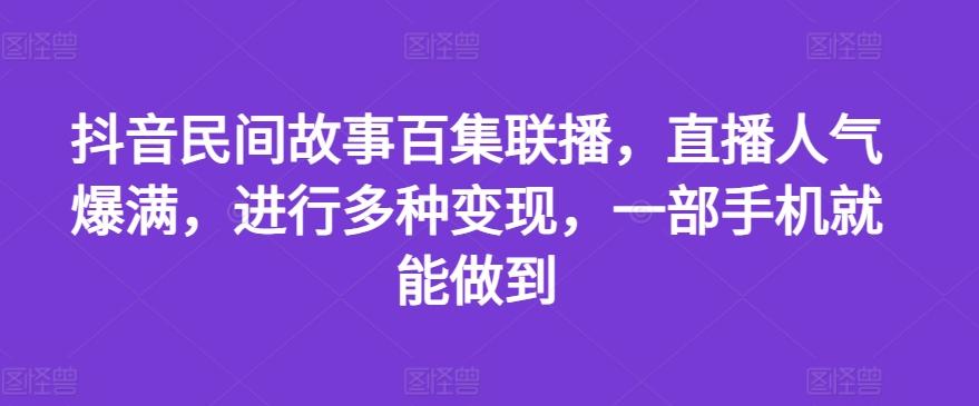 抖音民间故事百集联播，直播人气爆满，进行多种变现，一部手机就能做到【揭秘】-天韵资源网