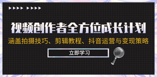 视频创作者全方位成长计划：涵盖拍摄技巧、剪辑教程、抖音运营与变现策略-天韵资源网