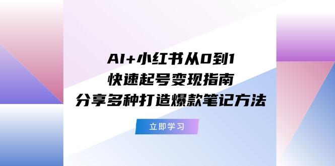 AI+小红书从0到1快速起号变现指南：分享多种打造爆款笔记方法-天韵资源网