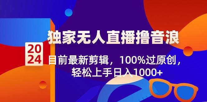 2024独家无人直播撸音浪，目前最新剪辑，100%过原创，轻松上手日入1000+-天韵资源网