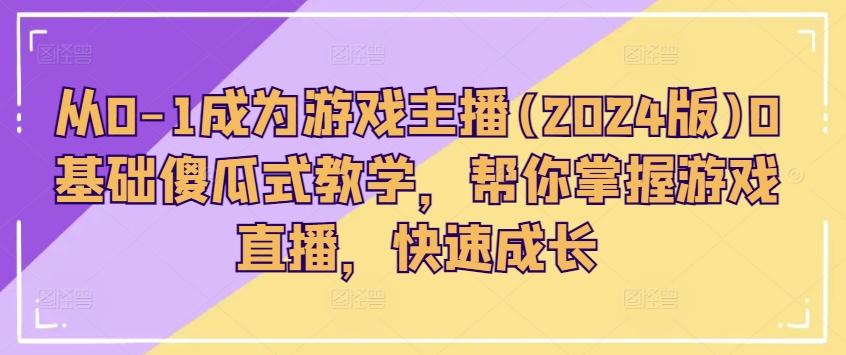 从0-1成为游戏主播(2024版)0基础傻瓜式教学，帮你掌握游戏直播，快速成长-天韵资源网