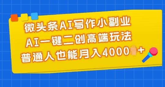 微头条AI写作小副业，AI一键二创高端玩法 普通人也能月入4000+【揭秘】-天韵资源网