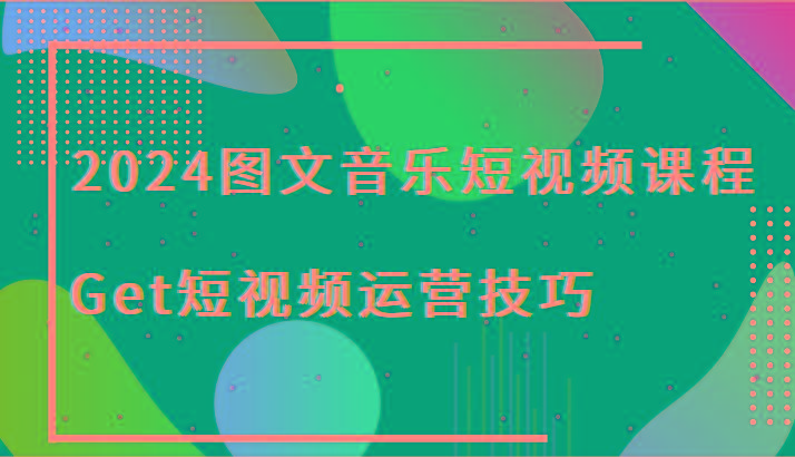 2024图文音乐短视频课程-Get短视频运营技巧-天韵资源网