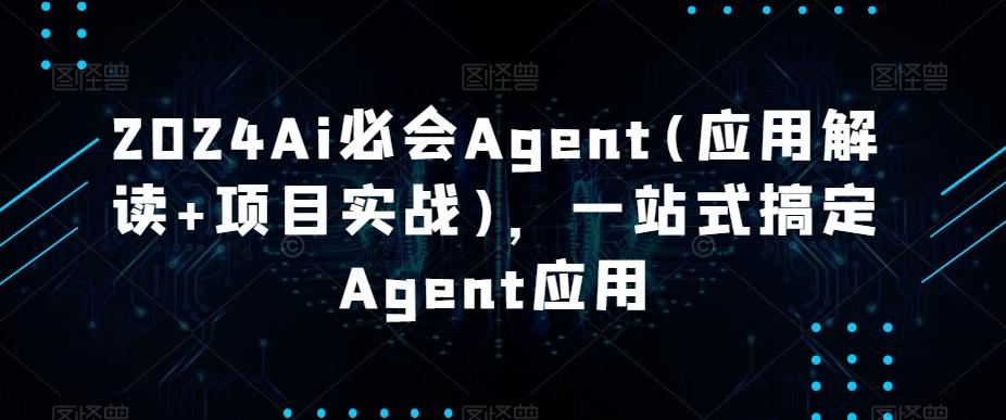 2024Ai必会Agent(应用解读+项目实战)，一站式搞定Agent应用-天韵资源网