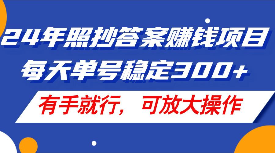 24年照抄答案赚钱项目，每天单号稳定300+，有手就行，可放大操作-天韵资源网