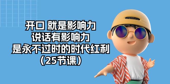 开口 就是影响力，说话有影响力，是永不过时的时代红利(25节课-天韵资源网