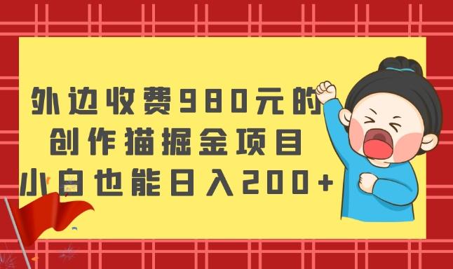 外边收费980元的，创作猫掘金项目，小白也能日入200+-天韵资源网