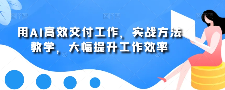 用AI高效交付工作，实战方法教学，大幅提升工作效率-天韵资源网