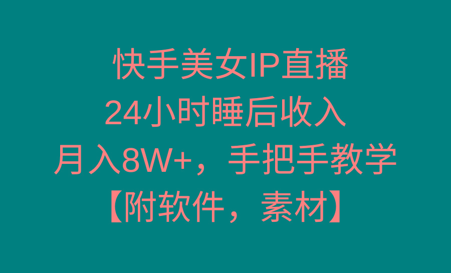 快手美女IP直播，24小时睡后收入，月入8W+，手把手教学【附软件，素材】-天韵资源网