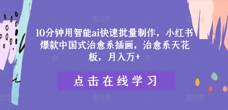 10分钟用智能ai快速批量制作，小红书爆款中国式治愈系插画，治愈系天花板，月入万+【揭秘】-天韵资源网