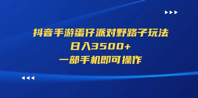 抖音手游蛋仔派对野路子玩法，日入3500+，一部手机即可操作-天韵资源网