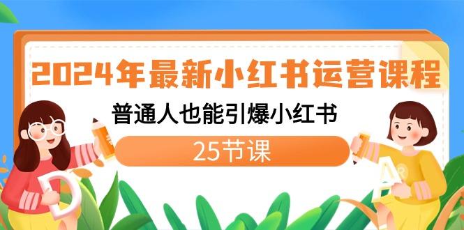 2024年最新小红书运营课程：普通人也能引爆小红书(25节课)-天韵资源网