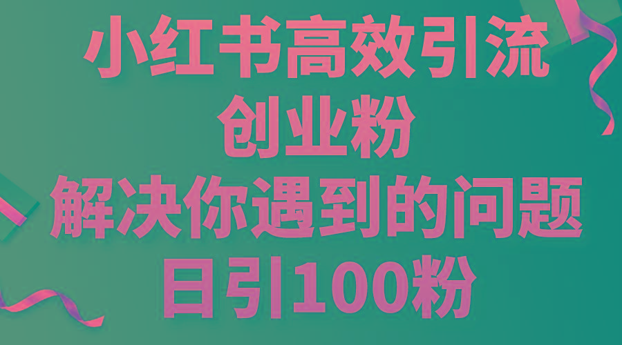 小红书高效引流创业粉，解决你遇到的问题，日引100粉-天韵资源网
