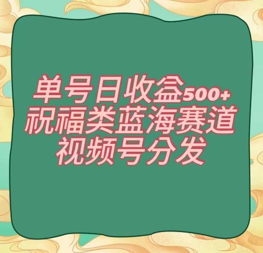 单号日收益500+、祝福类蓝海赛道、视频号分发【揭秘】-天韵资源网